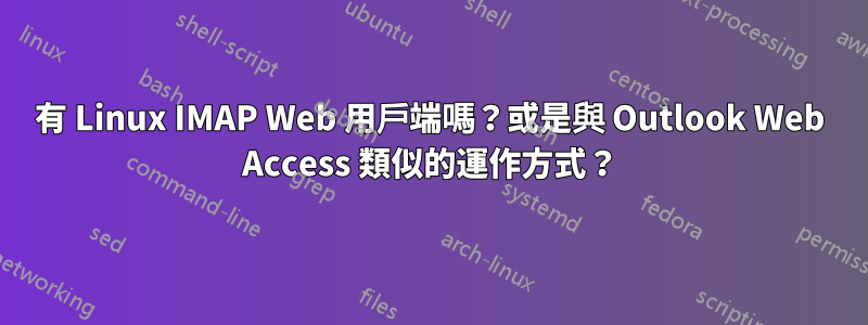 有 Linux IMAP Web 用戶端嗎？或是與 Outlook Web Access 類似的運作方式？