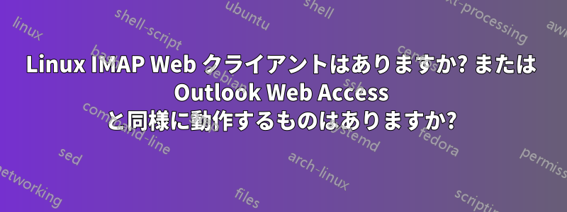 Linux IMAP Web クライアントはありますか? または Outlook Web Access と同様に動作するものはありますか?