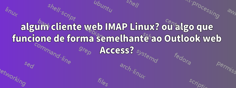 algum cliente web IMAP Linux? ou algo que funcione de forma semelhante ao Outlook web Access?