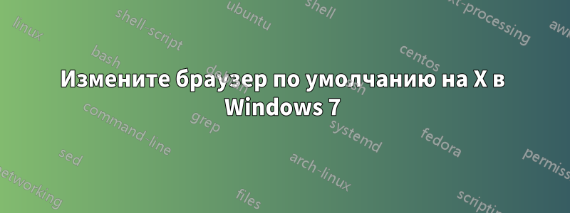 Измените браузер по умолчанию на X в Windows 7