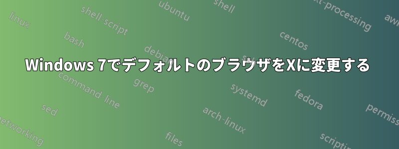 Windows 7でデフォルトのブラウザをXに変更する