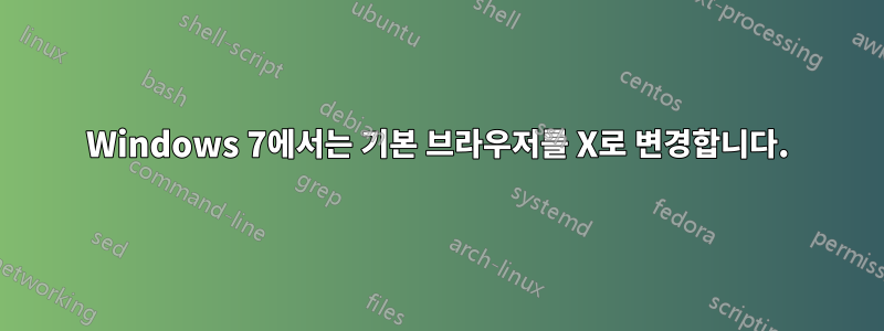 Windows 7에서는 기본 브라우저를 X로 변경합니다.