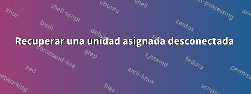 Recuperar una unidad asignada desconectada