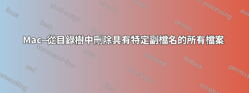 Mac—從目錄樹中刪除具有特定副檔名的所有檔案