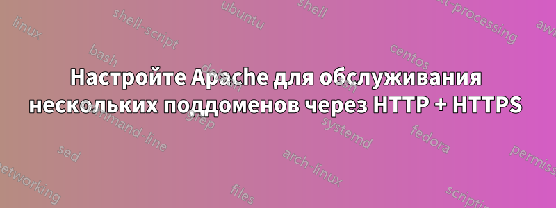 Настройте Apache для обслуживания нескольких поддоменов через HTTP + HTTPS