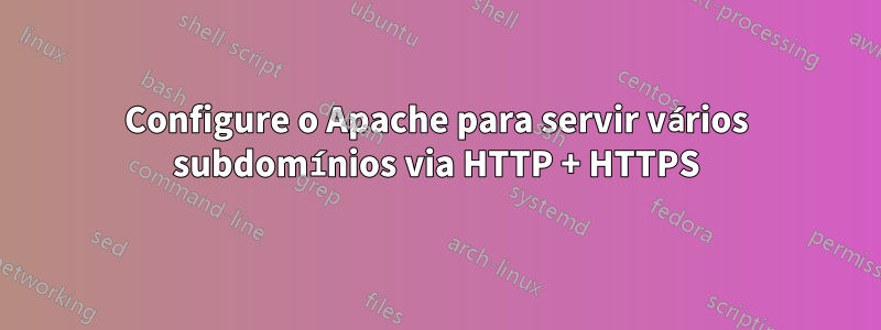 Configure o Apache para servir vários subdomínios via HTTP + HTTPS