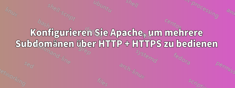 Konfigurieren Sie Apache, um mehrere Subdomänen über HTTP + HTTPS zu bedienen