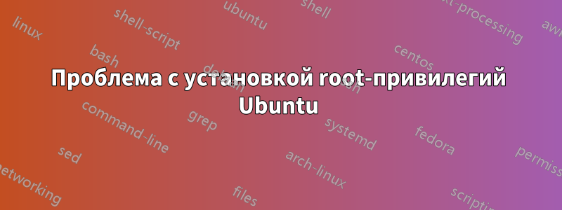 Проблема с установкой root-привилегий Ubuntu