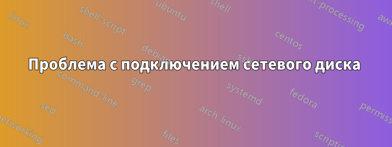 Проблема с подключением сетевого диска