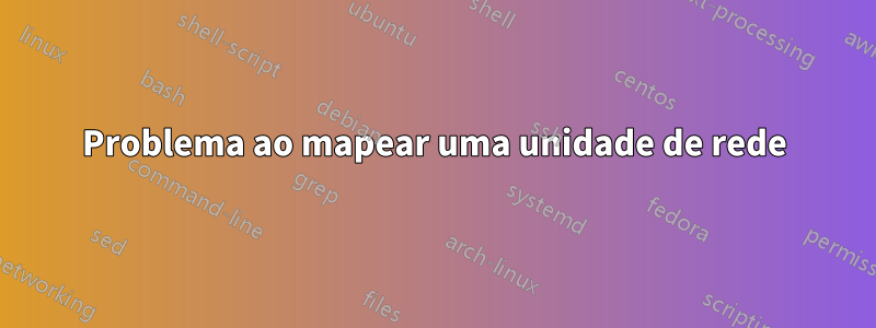 Problema ao mapear uma unidade de rede