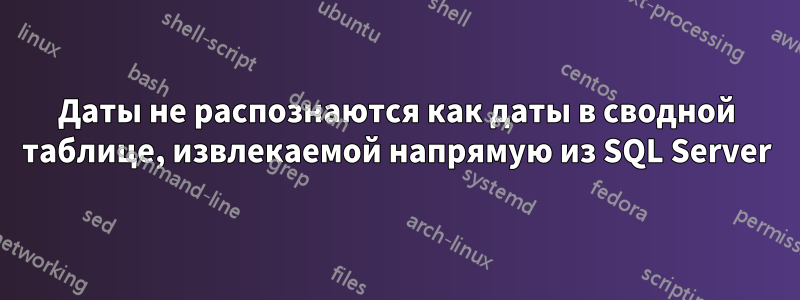 Даты не распознаются как даты в сводной таблице, извлекаемой напрямую из SQL Server