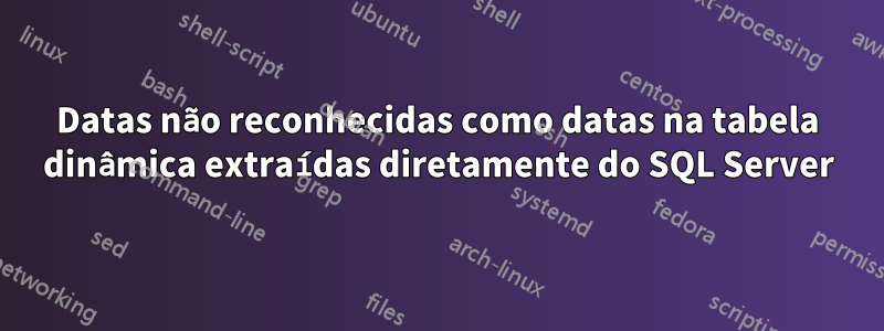 Datas não reconhecidas como datas na tabela dinâmica extraídas diretamente do SQL Server