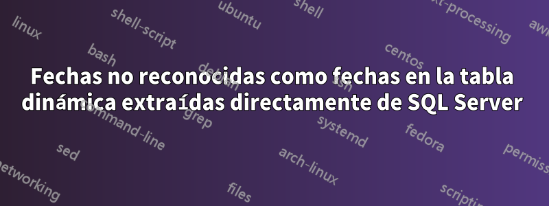 Fechas no reconocidas como fechas en la tabla dinámica extraídas directamente de SQL Server