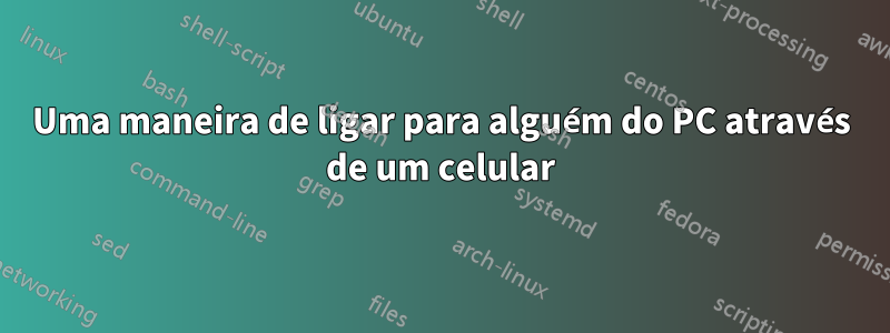 Uma maneira de ligar para alguém do PC através de um celular