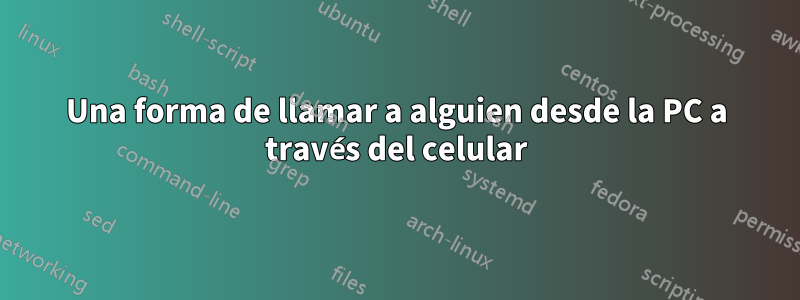 Una forma de llamar a alguien desde la PC a través del celular