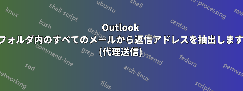 Outlook フォルダ内のすべてのメールから返信アドレスを抽出します (代理送信)