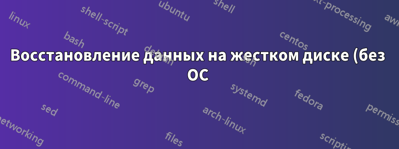 Восстановление данных на жестком диске (без ОС)