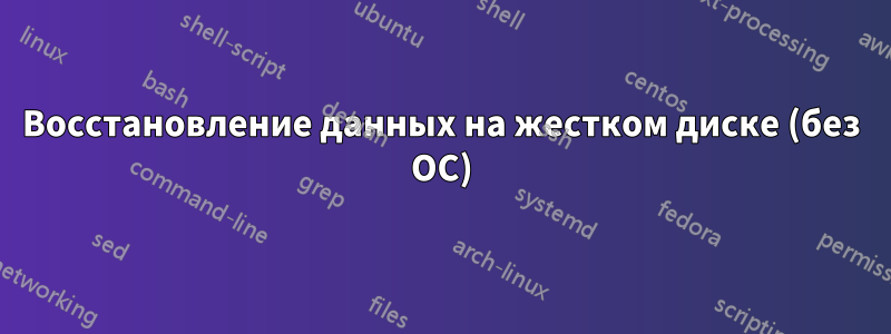 Восстановление данных на жестком диске (без ОС)