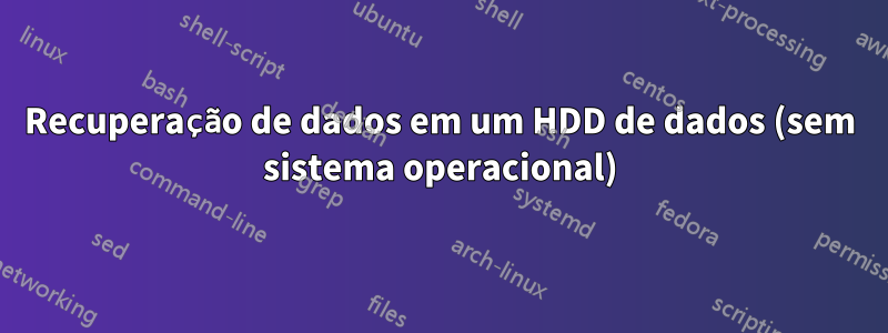 Recuperação de dados em um HDD de dados (sem sistema operacional)