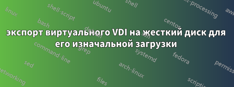 экспорт виртуального VDI на жесткий диск для его изначальной загрузки