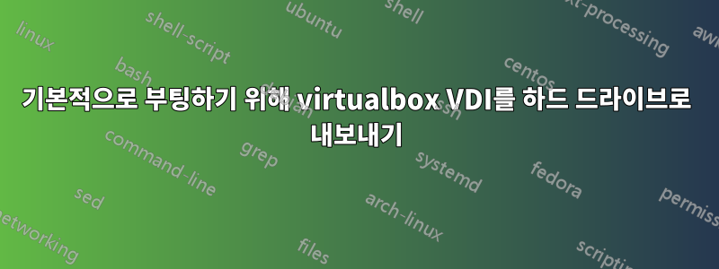 기본적으로 부팅하기 위해 virtualbox VDI를 하드 드라이브로 내보내기