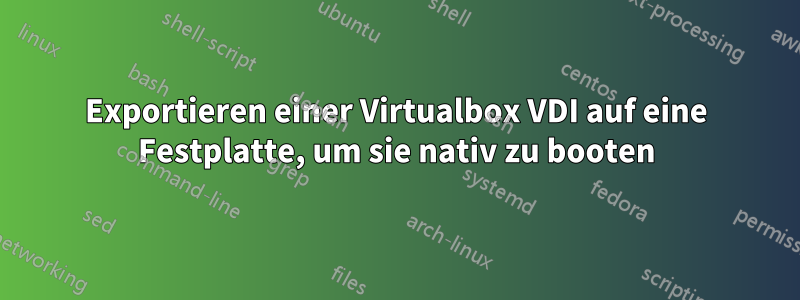 Exportieren einer Virtualbox VDI auf eine Festplatte, um sie nativ zu booten