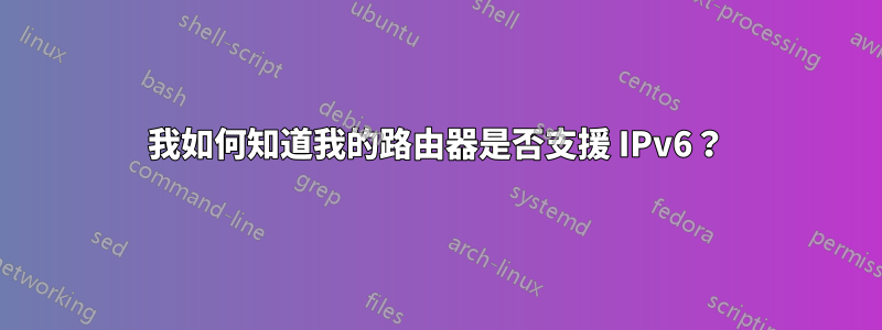 我如何知道我的路由器是否支援 IPv6？