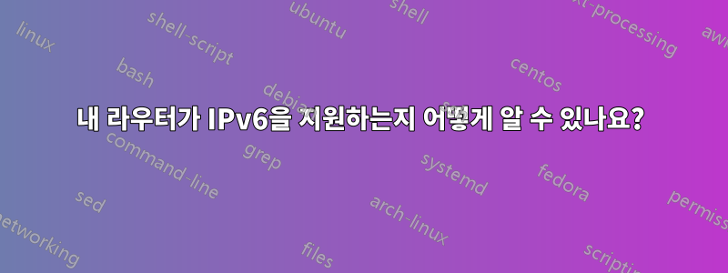 내 라우터가 IPv6을 지원하는지 어떻게 알 수 있나요?