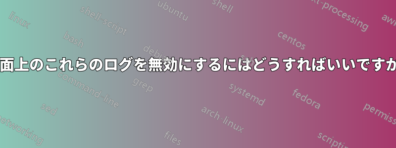 画面上のこれらのログを無効にするにはどうすればいいですか?