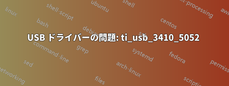 USB ドライバーの問題: ti_usb_3410_5052