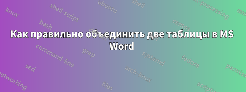 Как правильно объединить две таблицы в MS Word