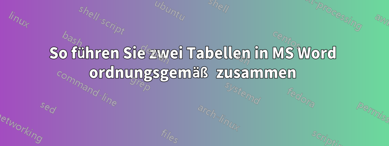 So führen Sie zwei Tabellen in MS Word ordnungsgemäß zusammen