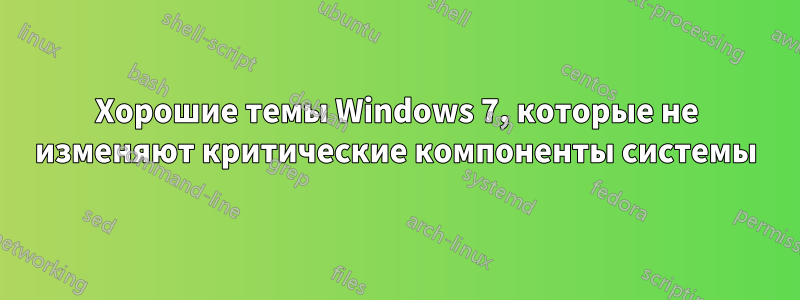 Хорошие темы Windows 7, которые не изменяют критические компоненты системы