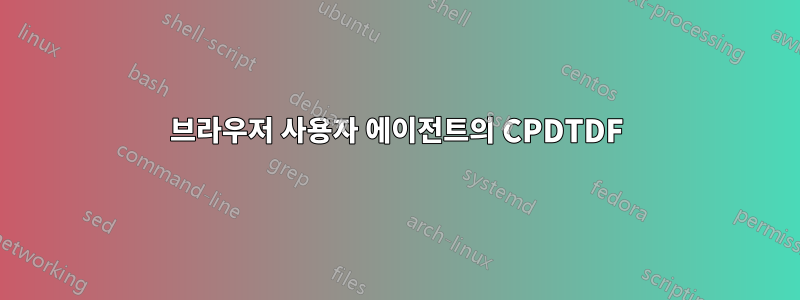 브라우저 사용자 에이전트의 CPDTDF