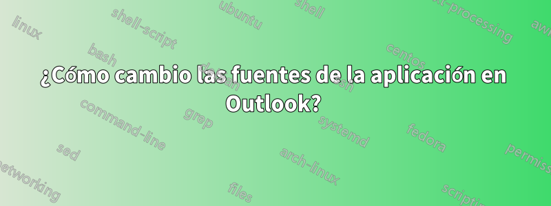 ¿Cómo cambio las fuentes de la aplicación en Outlook?