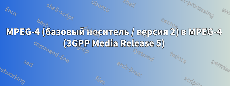 MPEG-4 (базовый носитель / версия 2) в MPEG-4 (3GPP Media Release 5)