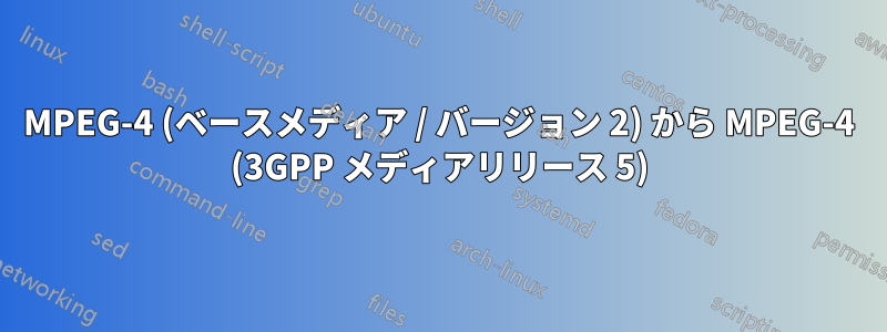 MPEG-4 (ベースメディア / バージョン 2) から MPEG-4 (3GPP メディアリリース 5)