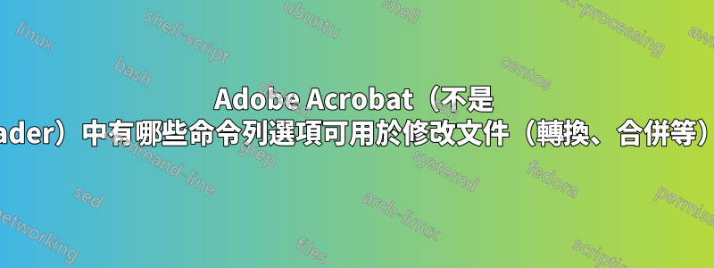 Adobe Acrobat（不是 Reader）中有哪些命令列選項可用於修改文件（轉換、合併等）？