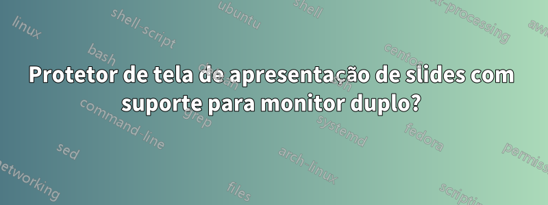 Protetor de tela de apresentação de slides com suporte para monitor duplo?