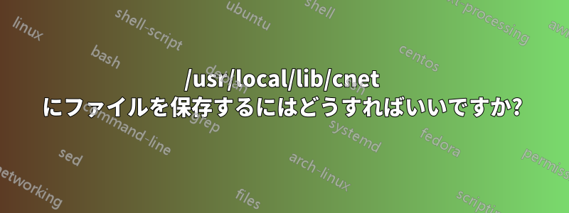 /usr/local/lib/cnet にファイルを保存するにはどうすればいいですか?