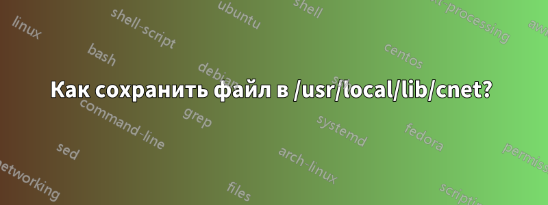 Как сохранить файл в /usr/local/lib/cnet?