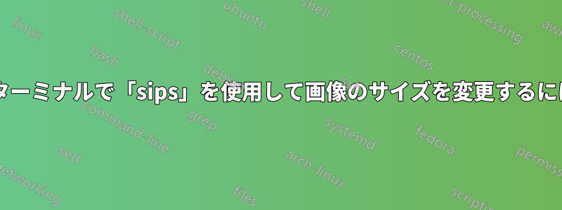 アップスケールせずに、ターミナルで「sips」を使用して画像のサイズを変更するにはどうすればよいですか?