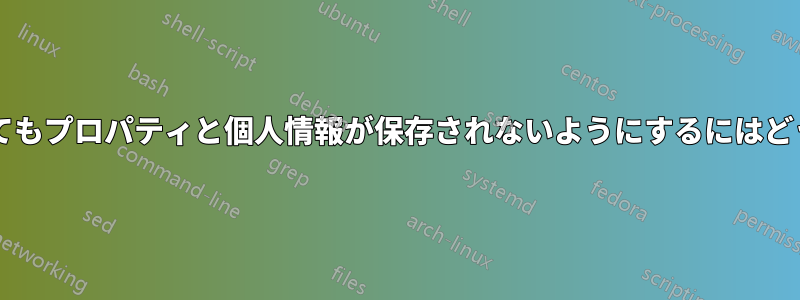 どのファイルに対してもプロパティと個人情報が保存されないようにするにはどうすればよいですか?