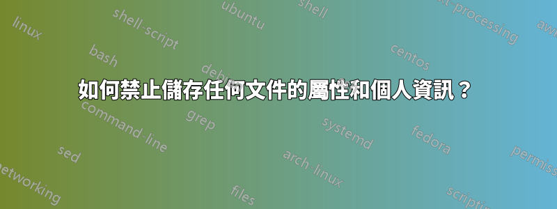 如何禁止儲存任何文件的屬性和個人資訊？