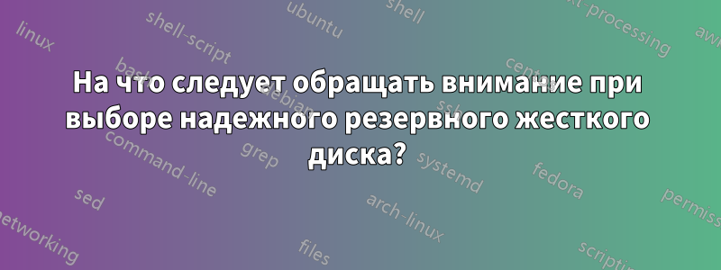 На что следует обращать внимание при выборе надежного резервного жесткого диска?