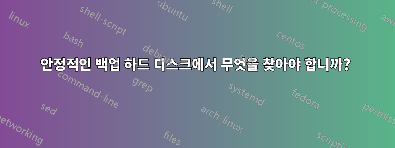 안정적인 백업 하드 디스크에서 무엇을 찾아야 합니까?