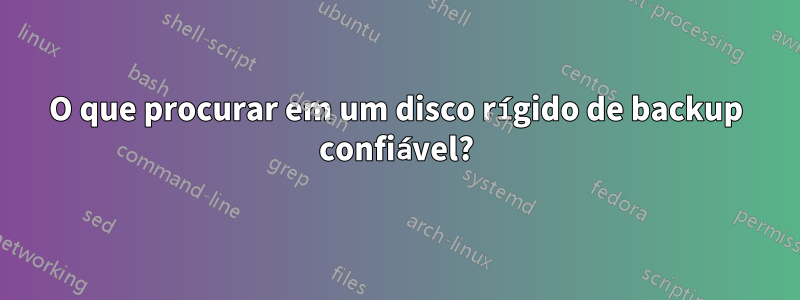 O que procurar em um disco rígido de backup confiável?