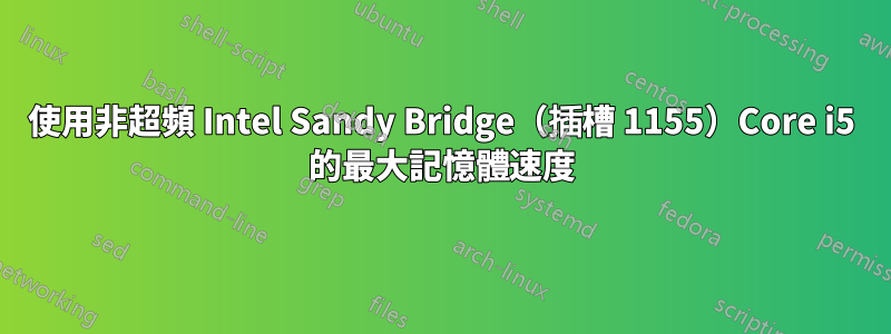 使用非超頻 Intel Sandy Bridge（插槽 1155）Core i5 的最大記憶體速度