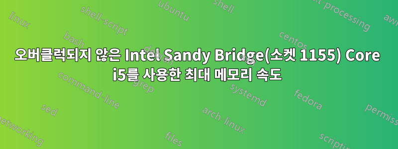 오버클럭되지 않은 Intel Sandy Bridge(소켓 1155) Core i5를 사용한 최대 메모리 속도