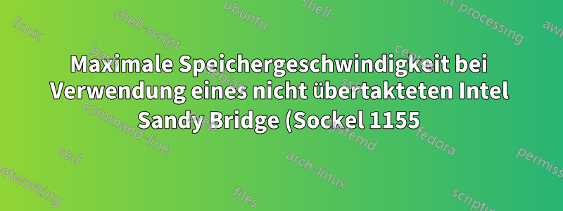 Maximale Speichergeschwindigkeit bei Verwendung eines nicht übertakteten Intel Sandy Bridge (Sockel 1155) Core i5